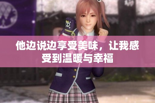 他边说边享受美味，让我感受到温暖与幸福