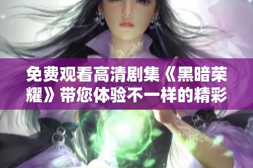 免费观看高清剧集《黑暗荣耀》带您体验不一样的精彩剧情