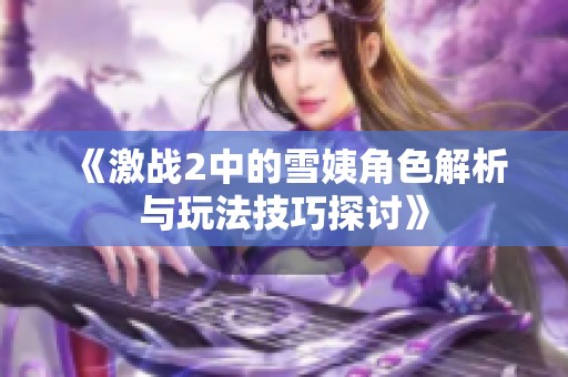 《激战2中的雪姨角色解析与玩法技巧探讨》
