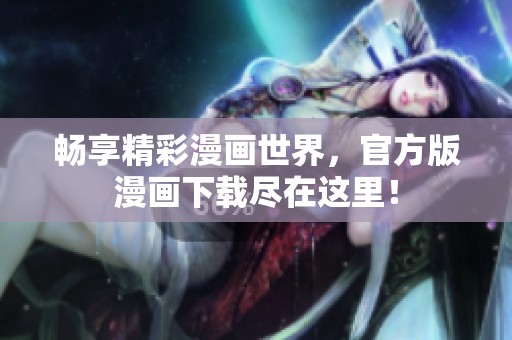 畅享精彩漫画世界，官方版漫画下载尽在这里！