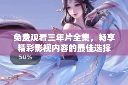 免费观看三年片全集，畅享精彩影视内容的最佳选择
