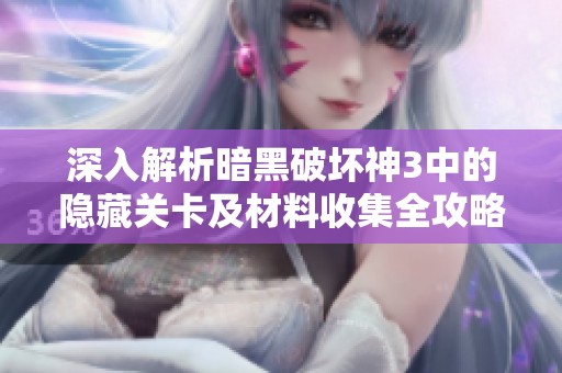 深入解析暗黑破坏神3中的隐藏关卡及材料收集全攻略，让你轻松掌握游戏秘诀