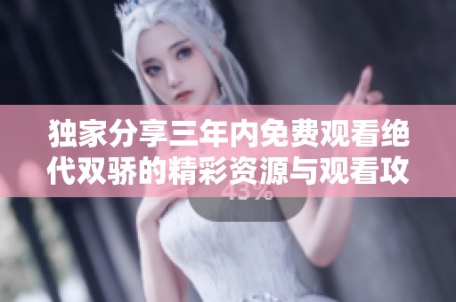独家分享三年内免费观看绝代双骄的精彩资源与观看攻略