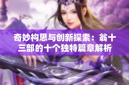 奇妙构思与创新探索：翁十三部的十个独特篇章解析