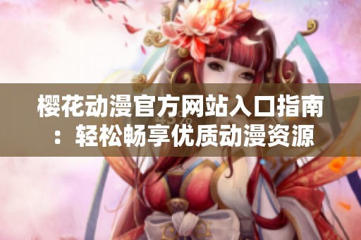 樱花动漫官方网站入口指南：轻松畅享优质动漫资源