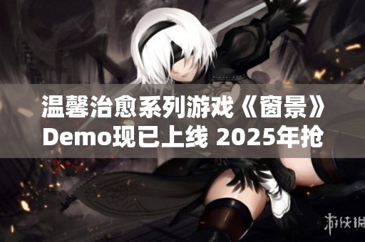 温馨治愈系列游戏《窗景》Demo现已上线 2025年抢先体验带来全新生活模拟乐趣