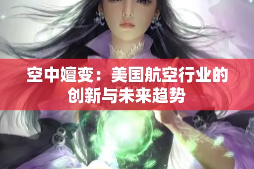空中嬗变：美国航空行业的创新与未来趋势
