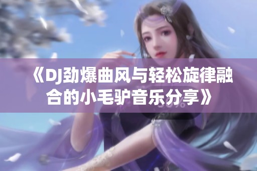 《DJ劲爆曲风与轻松旋律融合的小毛驴音乐分享》