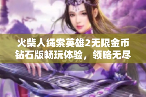 火柴人绳索英雄2无限金币钻石版畅玩体验，领略无尽冒险和自由飞翔的乐趣