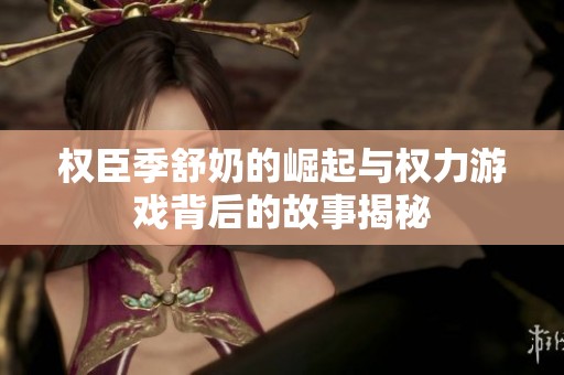 权臣季舒奶的崛起与权力游戏背后的故事揭秘