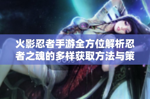 火影忍者手游全方位解析忍者之魂的多样获取方法与策略指南