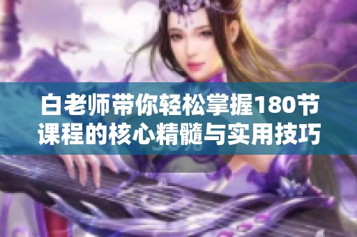 白老师带你轻松掌握180节课程的核心精髓与实用技巧