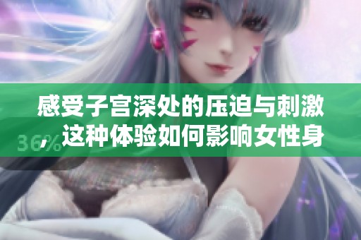 感受子宫深处的压迫与刺激，这种体验如何影响女性身心状态