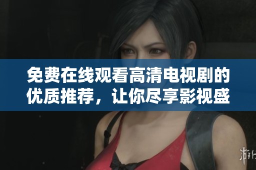 免费在线观看高清电视剧的优质推荐，让你尽享影视盛宴