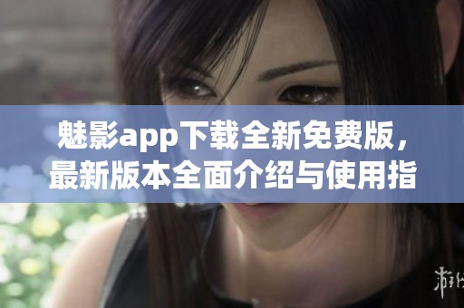 魅影app下载全新免费版，最新版本全面介绍与使用指南