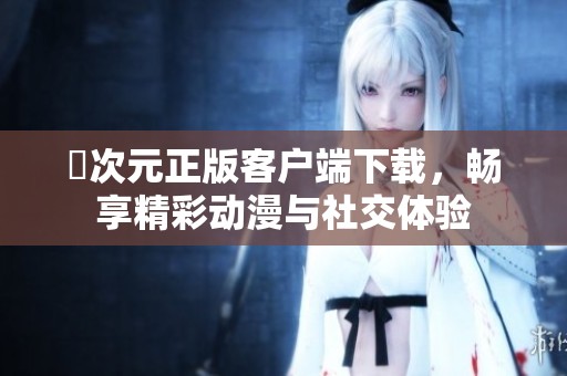 囧次元正版客户端下载，畅享精彩动漫与社交体验