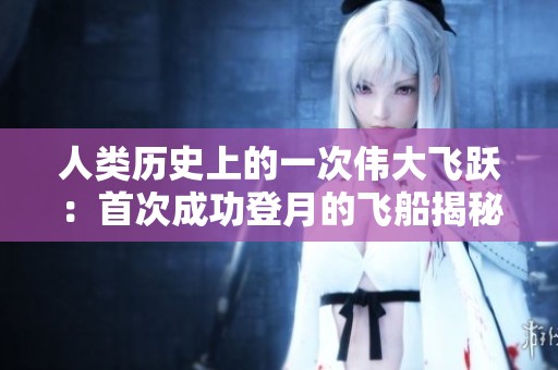 人类历史上的一次伟大飞跃：首次成功登月的飞船揭秘