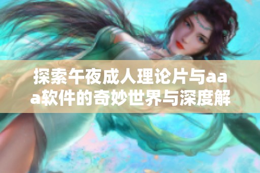 探索午夜成人理论片与aaa软件的奇妙世界与深度解析