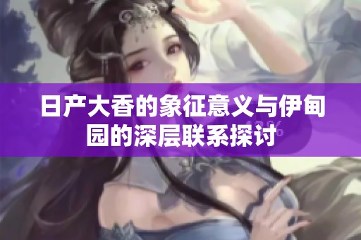 日产大香的象征意义与伊甸园的深层联系探讨
