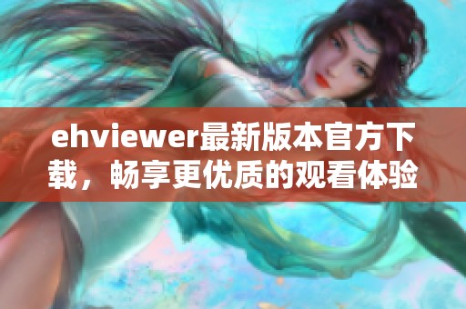 ehviewer最新版本官方下载，畅享更优质的观看体验
