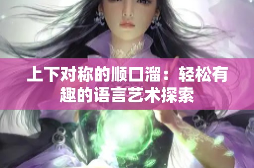 上下对称的顺口溜：轻松有趣的语言艺术探索
