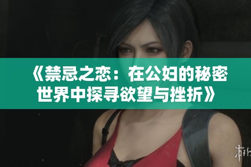 《禁忌之恋：在公妇的秘密世界中探寻欲望与挫折》