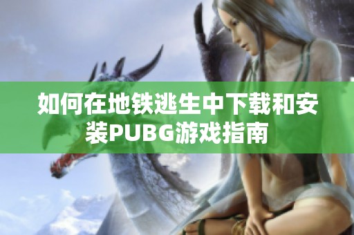 如何在地铁逃生中下载和安装PUBG游戏指南