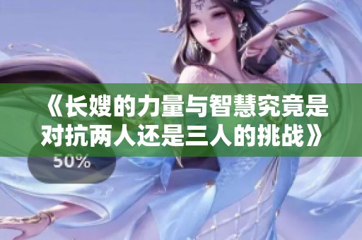 《长嫂的力量与智慧究竟是对抗两人还是三人的挑战》