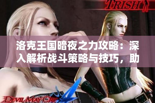 洛克王国暗夜之力攻略：深入解析战斗策略与技巧，助你快速取胜