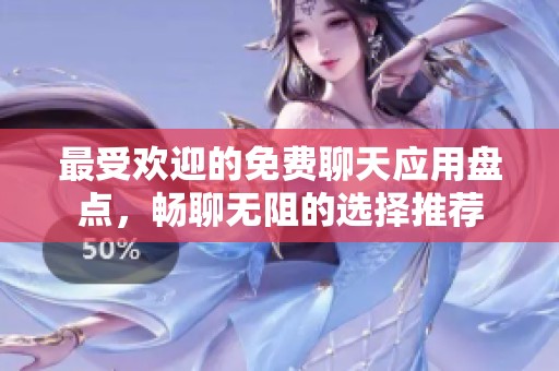 最受欢迎的免费聊天应用盘点，畅聊无阻的选择推荐