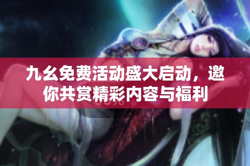 九幺免费活动盛大启动，邀你共赏精彩内容与福利