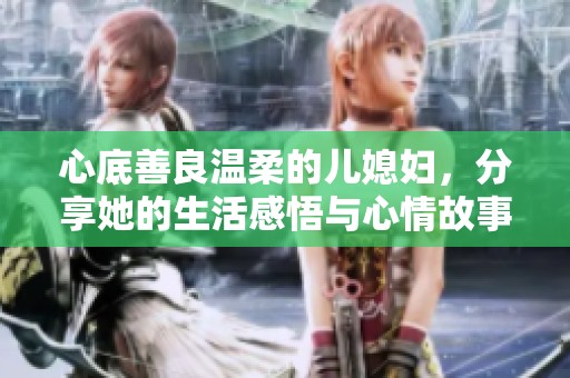 心底善良温柔的儿媳妇，分享她的生活感悟与心情故事