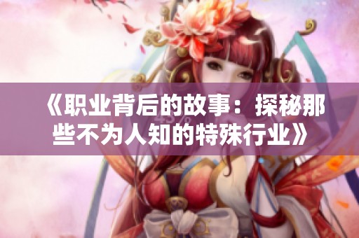《职业背后的故事：探秘那些不为人知的特殊行业》
