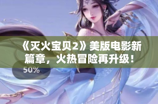 《灭火宝贝2》美版电影新篇章，火热冒险再升级！