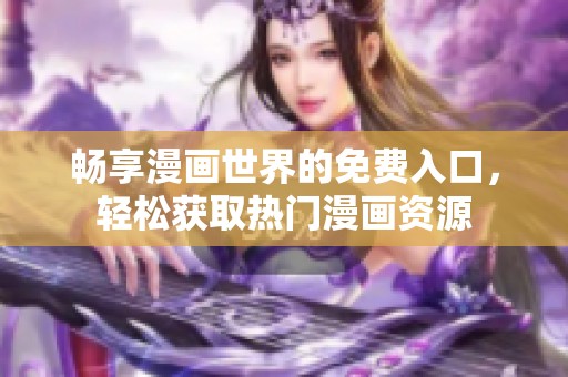 畅享漫画世界的免费入口，轻松获取热门漫画资源