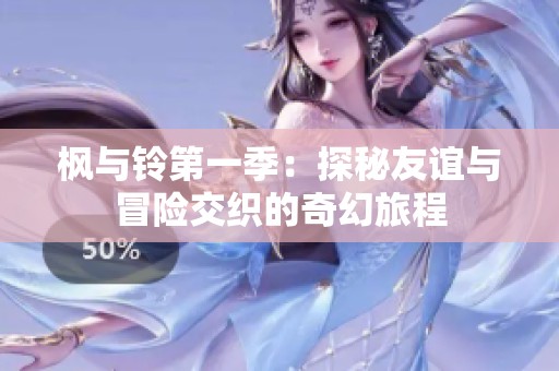 枫与铃第一季：探秘友谊与冒险交织的奇幻旅程
