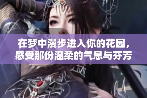 在梦中漫步进入你的花园，感受那份温柔的气息与芬芳