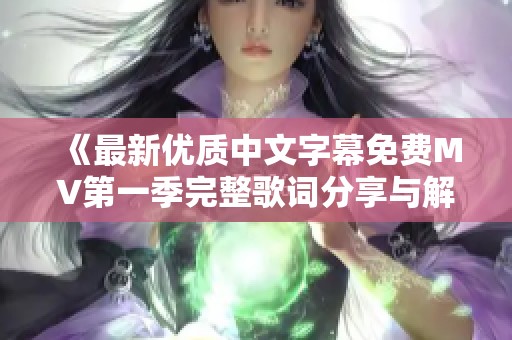 《最新优质中文字幕免费MV第一季完整歌词分享与解读》