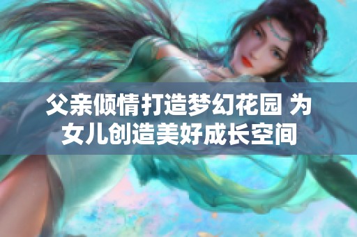 父亲倾情打造梦幻花园 为女儿创造美好成长空间