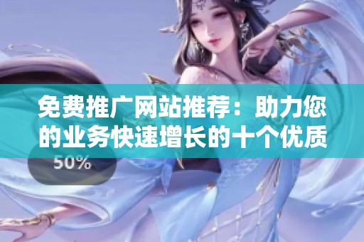 免费推广网站推荐：助力您的业务快速增长的十个优质平台