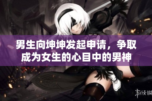 男生向坤坤发起申请，争取成为女生的心目中的男神