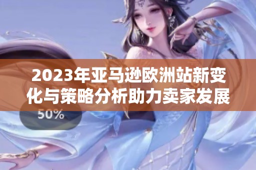 2023年亚马逊欧洲站新变化与策略分析助力卖家发展
