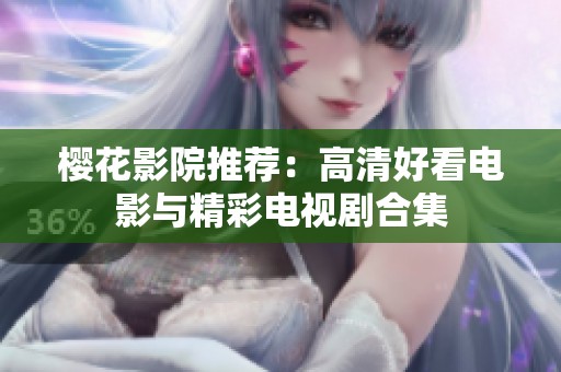 樱花影院推荐：高清好看电影与精彩电视剧合集