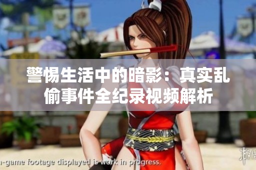警惕生活中的暗影：真实乱偷事件全纪录视频解析