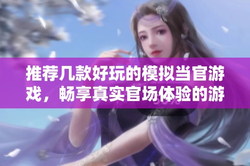 推荐几款好玩的模拟当官游戏，畅享真实官场体验的游戏大全分享