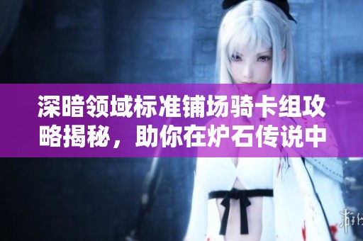深暗领域标准铺场骑卡组攻略揭秘，助你在炉石传说中立于不败之地