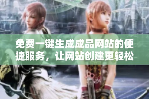 免费一键生成成品网站的便捷服务，让网站创建更轻松