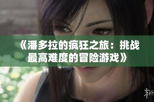 《潘多拉的疯狂之旅：挑战最高难度的冒险游戏》
