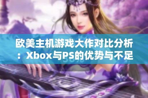 欧美主机游戏大作对比分析：Xbox与PS的优势与不足揭秘