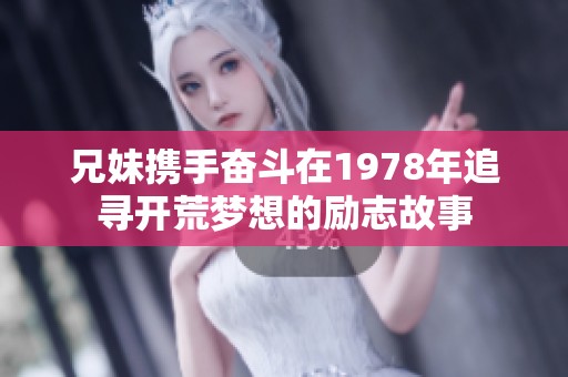 兄妹携手奋斗在1978年追寻开荒梦想的励志故事